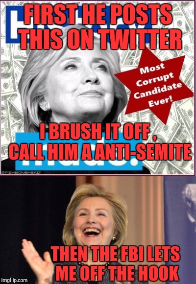 I'm not Crooked he's a anti-semite | FIRST HE POSTS THIS ON TWITTER; I BRUSH IT OFF , CALL HIM A ANTI-SEMITE; THEN THE FBI LETS ME OFF THE HOOK | image tagged in hillary,fbi,hillary emails,trump,corruption | made w/ Imgflip meme maker