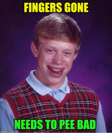 Bad Luck Brian Meme | FINGERS GONE NEEDS TO PEE BAD | image tagged in memes,bad luck brian | made w/ Imgflip meme maker