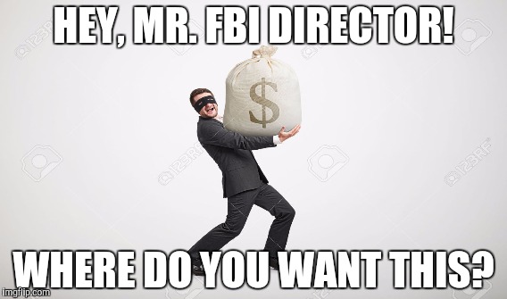 PAID! | HEY, MR. FBI DIRECTOR! WHERE DO YOU WANT THIS? | image tagged in memes,hillary clinton,funny memes,political memes,donald trump | made w/ Imgflip meme maker