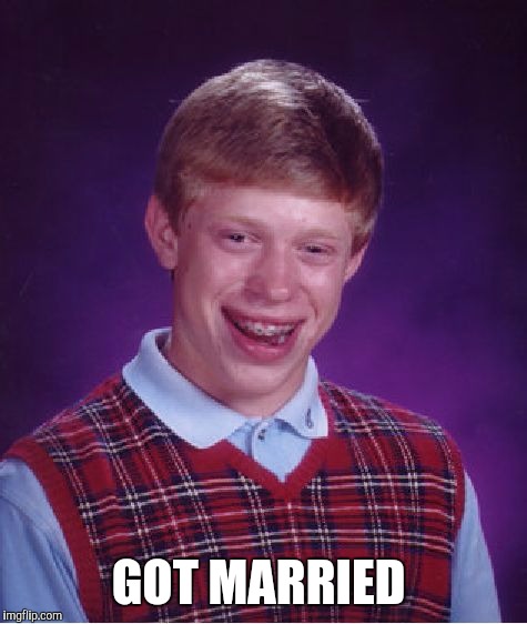 Bad Luck Brian | GOT MARRIED | image tagged in memes,bad luck brian | made w/ Imgflip meme maker