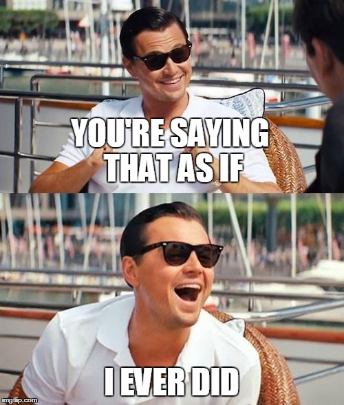 YOU'RE SAYING THAT AS IF I EVER DID | made w/ Imgflip meme maker
