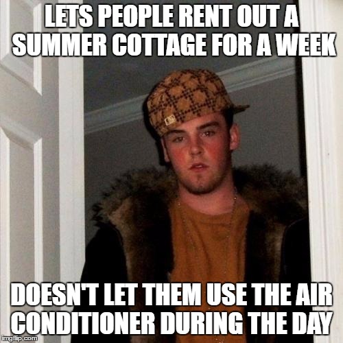 This is actually my family right now, some moron won't let us use the air conditioner for no real reason | LETS PEOPLE RENT OUT A SUMMER COTTAGE FOR A WEEK; DOESN'T LET THEM USE THE AIR CONDITIONER DURING THE DAY | image tagged in memes,scumbag steve | made w/ Imgflip meme maker