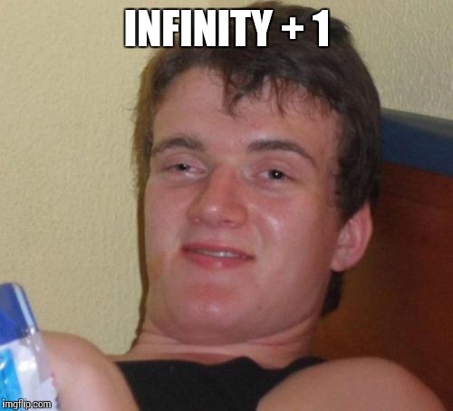 10 Guy Meme | INFINITY + 1 | image tagged in memes,10 guy | made w/ Imgflip meme maker