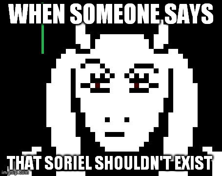 yes, I ship Sans and Toriel | WHEN SOMEONE SAYS; THAT SORIEL SHOULDN'T EXIST | image tagged in undertale - toriel | made w/ Imgflip meme maker