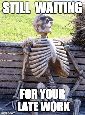 Waiting Skeleton | STILL  WAITING; FOR YOUR LATE WORK | image tagged in memes,waiting skeleton | made w/ Imgflip meme maker