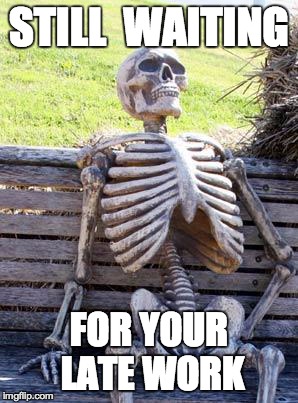 Waiting Skeleton Meme | STILL  WAITING; FOR YOUR LATE WORK | image tagged in memes,waiting skeleton | made w/ Imgflip meme maker