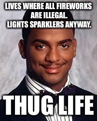 Thug Life | LIVES WHERE ALL FIREWORKS ARE ILLEGAL. LIGHTS SPARKLERS ANYWAY. THUG LIFE | image tagged in thug life | made w/ Imgflip meme maker