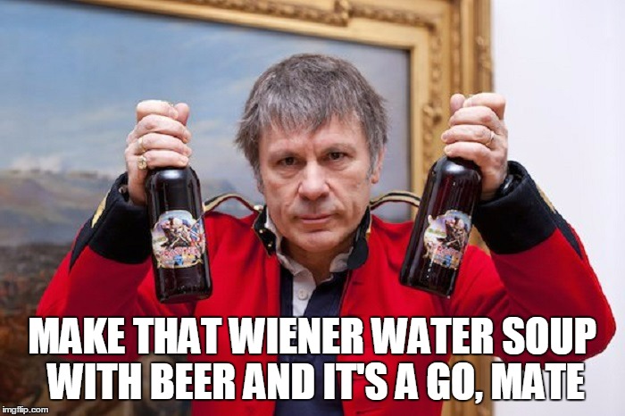 MAKE THAT WIENER WATER SOUP WITH BEER AND IT'S A GO, MATE | made w/ Imgflip meme maker