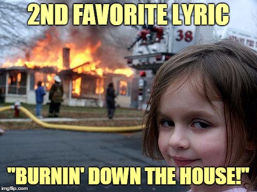 2ND FAVORITE LYRIC "BURNIN' DOWN THE HOUSE!" | made w/ Imgflip meme maker