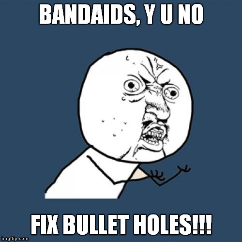 Y U No | BANDAIDS, Y U NO; FIX BULLET HOLES!!! | image tagged in memes,y u no | made w/ Imgflip meme maker