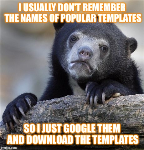Confession Bear Meme | I USUALLY DON'T REMEMBER THE NAMES OF POPULAR TEMPLATES; SO I JUST GOOGLE THEM AND DOWNLOAD THE TEMPLATES | image tagged in memes,confession bear | made w/ Imgflip meme maker