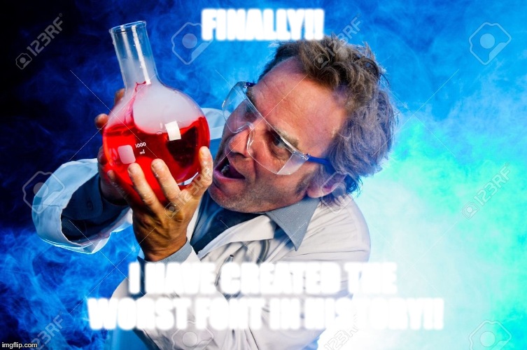 Have fun reading this | FINALLY!! I HAVE CREATED THE WORST FONT IN HISTORY!! | image tagged in memes,mad scientist | made w/ Imgflip meme maker