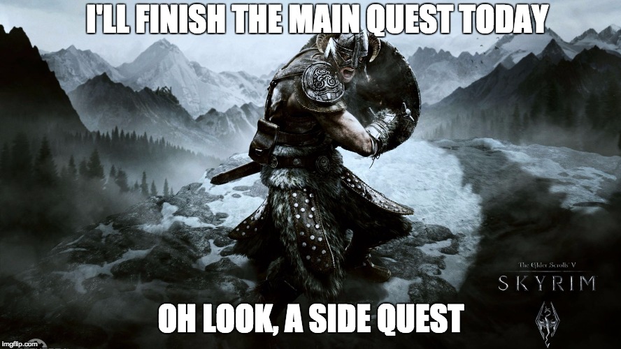 I'LL FINISH THE MAIN QUEST TODAY; OH LOOK, A SIDE QUEST | image tagged in 64003-1-1427060335jpg | made w/ Imgflip meme maker