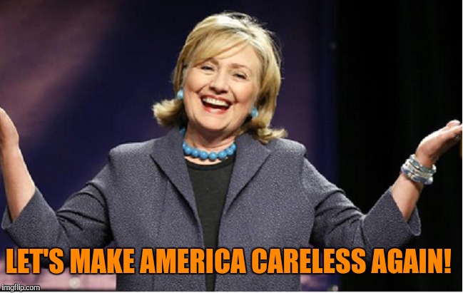 Careless, carefree, tomato, tomahto  | LET'S MAKE AMERICA CARELESS AGAIN! | image tagged in hillary clinton,careless | made w/ Imgflip meme maker