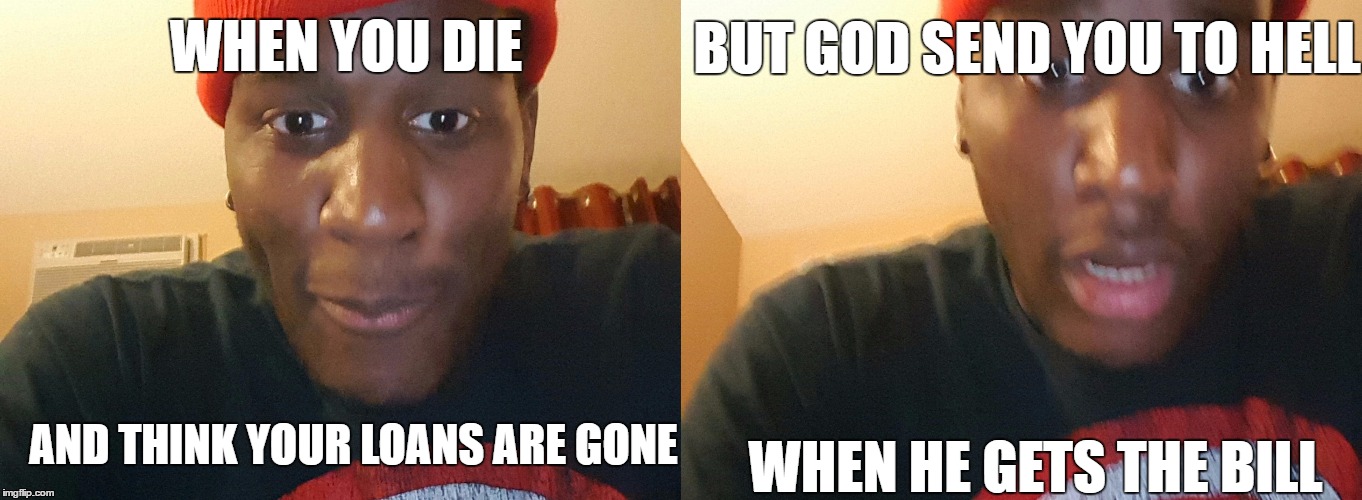 When you got loans | BUT GOD SEND YOU TO HELL; WHEN YOU DIE; AND THINK YOUR LOANS ARE GONE; WHEN HE GETS THE BILL | image tagged in student loans,god,bills,no escape,funny,humor | made w/ Imgflip meme maker