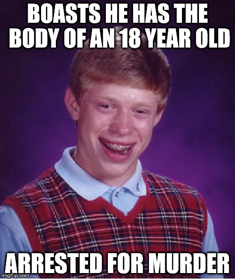 Bad Luck Brian Meme | BOASTS HE HAS THE BODY OF AN 18 YEAR OLD; ARRESTED FOR MURDER | image tagged in memes,bad luck brian | made w/ Imgflip meme maker