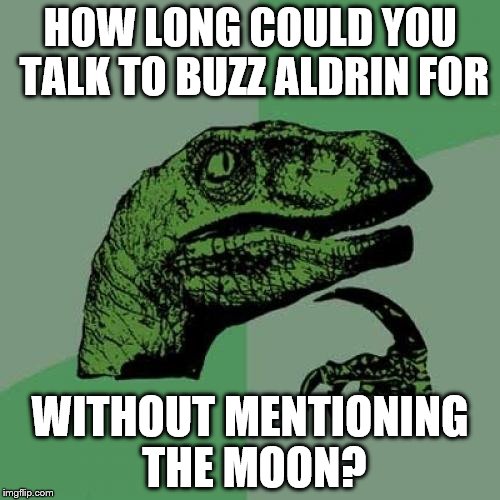 Not long I'd imagine | HOW LONG COULD YOU TALK TO BUZZ ALDRIN FOR; WITHOUT MENTIONING THE MOON? | image tagged in memes,philosoraptor,nasa,the moon,buzz aldrin | made w/ Imgflip meme maker