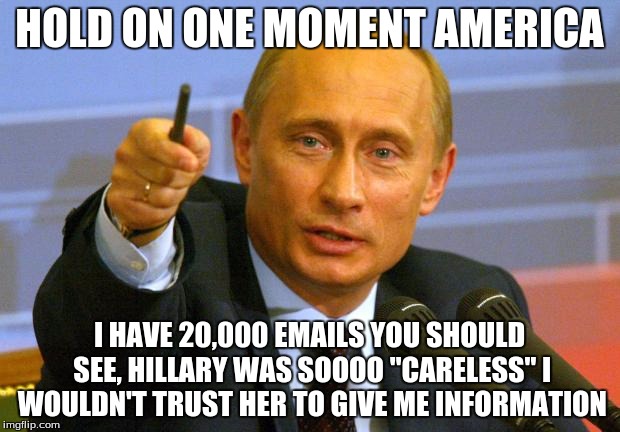 Good Guy Putin | HOLD ON ONE MOMENT AMERICA; I HAVE 20,000 EMAILS YOU SHOULD SEE, HILLARY WAS SOOOO "CARELESS" I WOULDN'T TRUST HER TO GIVE ME INFORMATION | image tagged in memes,good guy putin | made w/ Imgflip meme maker