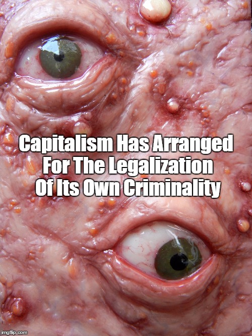 Capitalism Has Arranged For The Legalization Of Its Own Criminality | made w/ Imgflip meme maker