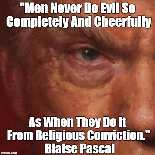 "Men Never Do Evil So Completely And Cheerfully As When They Do It From Religious Conviction."  Blaise Pascal | made w/ Imgflip meme maker
