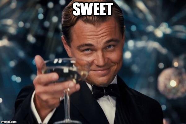 Leonardo Dicaprio Cheers Meme | SWEET | image tagged in memes,leonardo dicaprio cheers | made w/ Imgflip meme maker