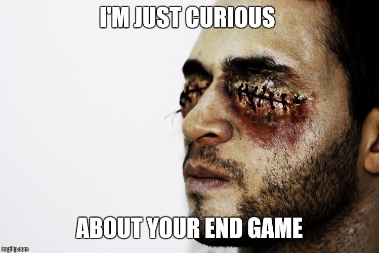 I'M JUST CURIOUS ABOUT YOUR END GAME | made w/ Imgflip meme maker