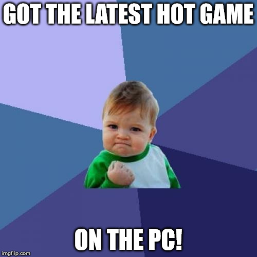 Success Kid Meme | GOT THE LATEST HOT GAME ON THE PC! | image tagged in memes,success kid | made w/ Imgflip meme maker