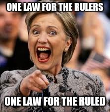 hillary clinton | ONE LAW FOR THE RULERS; ONE LAW FOR THE RULED | image tagged in hillary clinton | made w/ Imgflip meme maker