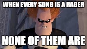 Syndrome Incredibles | WHEN EVERY SONG IS A RAGER; NONE OF THEM ARE | image tagged in syndrome incredibles | made w/ Imgflip meme maker