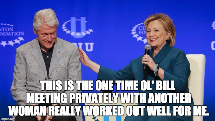 THIS IS THE ONE TIME OL' BILL MEETING PRIVATELY WITH ANOTHER WOMAN REALLY WORKED OUT WELL FOR ME. | image tagged in clintons,hillary clinton,bill clinton,meme | made w/ Imgflip meme maker