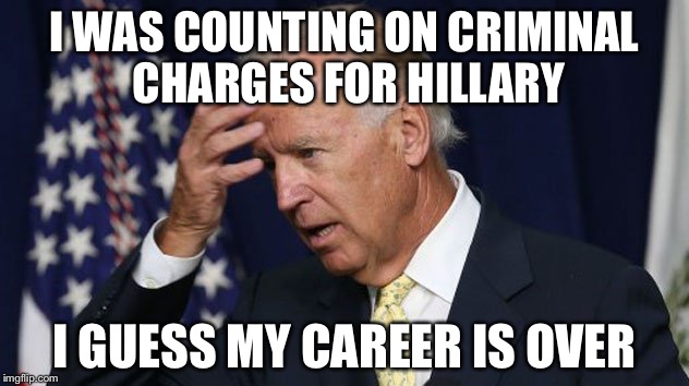 If Biden was waiting for a power vacuum... | I WAS COUNTING ON CRIMINAL CHARGES FOR HILLARY; I GUESS MY CAREER IS OVER | image tagged in joe biden worries,memes | made w/ Imgflip meme maker