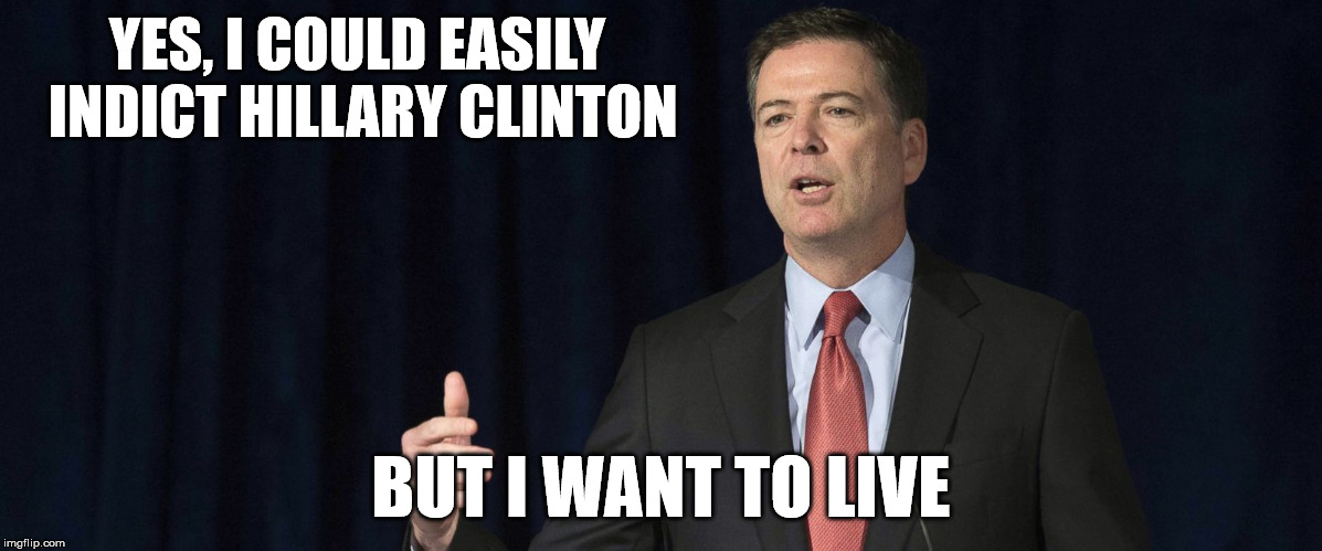 Comey wants to live | YES, I COULD EASILY INDICT HILLARY CLINTON; BUT I WANT TO LIVE | image tagged in fbi,memes,funny,political,president,truth | made w/ Imgflip meme maker