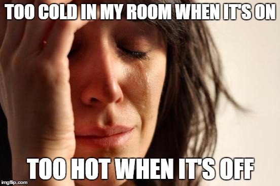 First World Problems Meme | TOO COLD IN MY ROOM WHEN IT'S ON; TOO HOT WHEN IT'S OFF | image tagged in memes,first world problems | made w/ Imgflip meme maker
