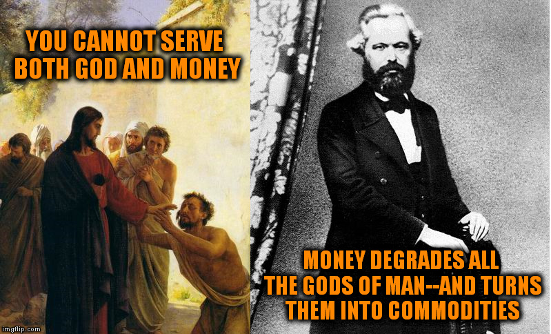 Jesus vs. Marx (3) | YOU CANNOT SERVE BOTH GOD AND MONEY; MONEY DEGRADES ALL THE GODS OF MAN--AND TURNS THEM INTO COMMODITIES | image tagged in jesus,marx,memes,socialism,inspirational quote,christianity | made w/ Imgflip meme maker