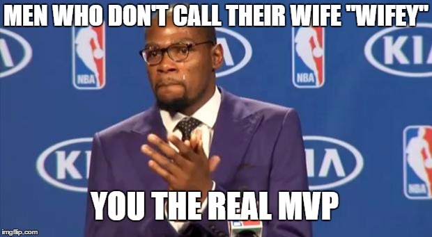 You The Real MVP Meme | MEN WHO DON'T CALL THEIR WIFE "WIFEY"; YOU THE REAL MVP | image tagged in memes,you the real mvp | made w/ Imgflip meme maker