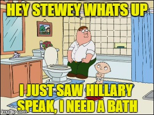 HEY STEWEY WHATS UP; I JUST SAW HILLARY SPEAK,
I NEED A BATH | image tagged in hillary clinton | made w/ Imgflip meme maker