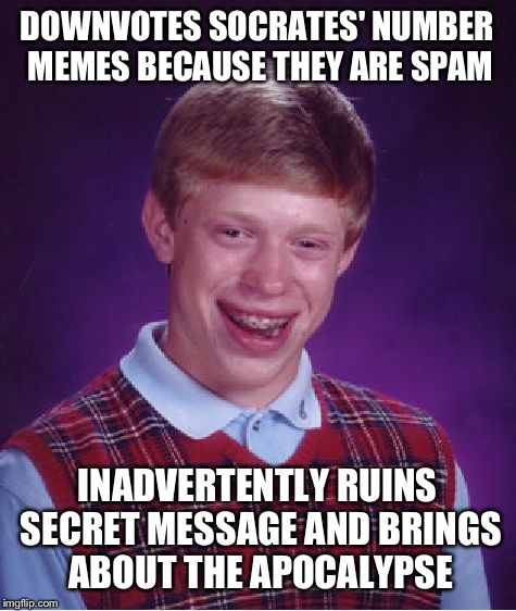 Bad Luck Brian Meme | DOWNVOTES SOCRATES' NUMBER MEMES BECAUSE THEY ARE SPAM INADVERTENTLY RUINS SECRET MESSAGE AND BRINGS ABOUT THE APOCALYPSE | image tagged in memes,bad luck brian | made w/ Imgflip meme maker