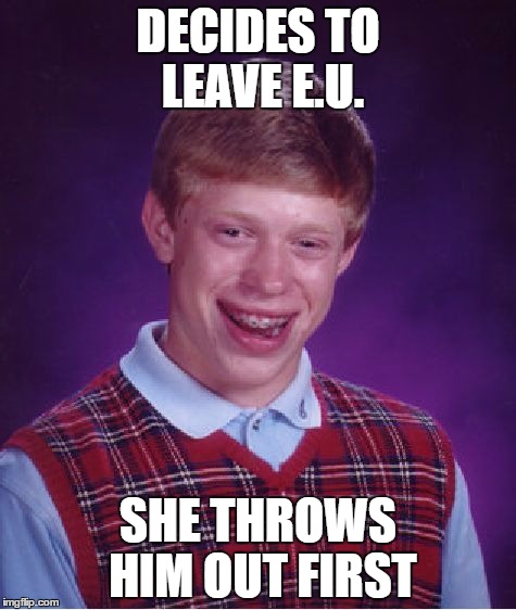 leave eu | DECIDES TO LEAVE E.U. SHE THROWS HIM OUT FIRST | image tagged in memes,bad luck brian,eu,european union | made w/ Imgflip meme maker