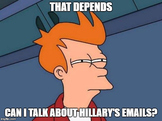 Futurama Fry Meme | THAT DEPENDS CAN I TALK ABOUT HILLARY'S EMAILS? | image tagged in memes,futurama fry | made w/ Imgflip meme maker