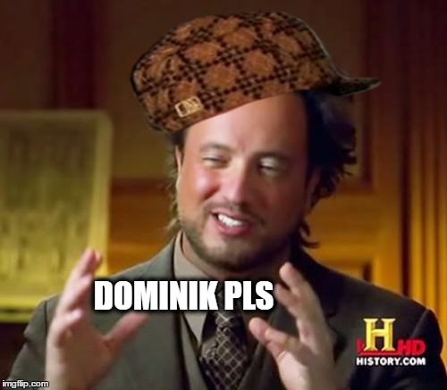 Ancient Aliens Meme | DOMINIK PLS | image tagged in memes,ancient aliens,scumbag | made w/ Imgflip meme maker