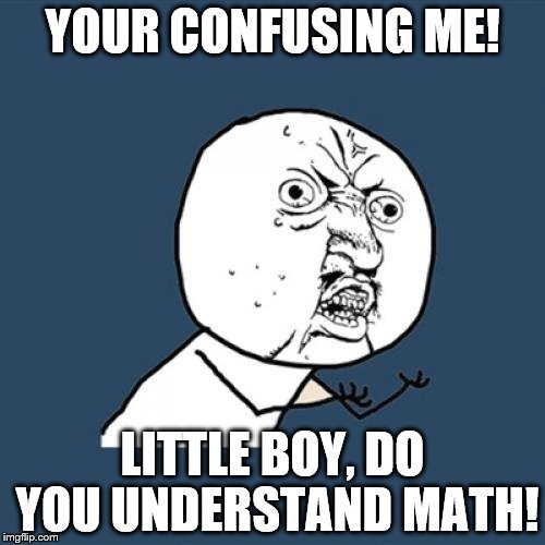 Y U No Meme | YOUR CONFUSING ME! LITTLE BOY, DO YOU UNDERSTAND MATH! | image tagged in memes,y u no | made w/ Imgflip meme maker