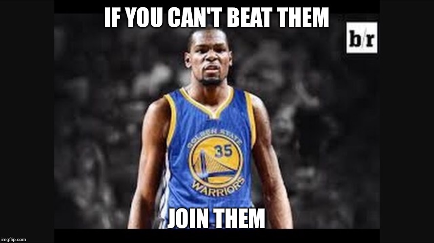 KD Golden State |  IF YOU CAN'T BEAT THEM; JOIN THEM | image tagged in basketball,golden state warriors,kevin durant,funny memes | made w/ Imgflip meme maker
