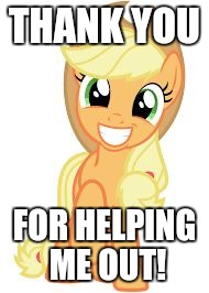 Happy Applejack | THANK YOU FOR HELPING ME OUT! | image tagged in happy applejack | made w/ Imgflip meme maker