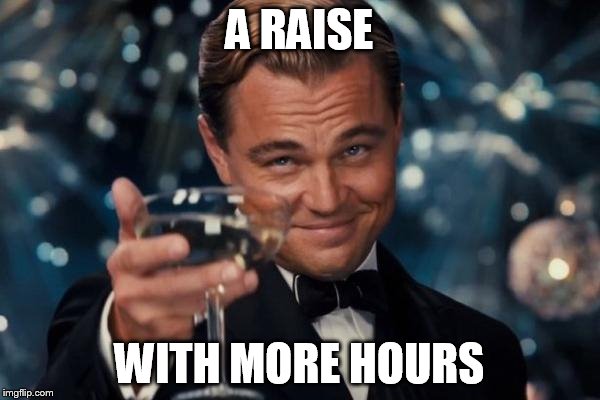 Leonardo Dicaprio Cheers Meme | A RAISE WITH MORE HOURS | image tagged in memes,leonardo dicaprio cheers | made w/ Imgflip meme maker