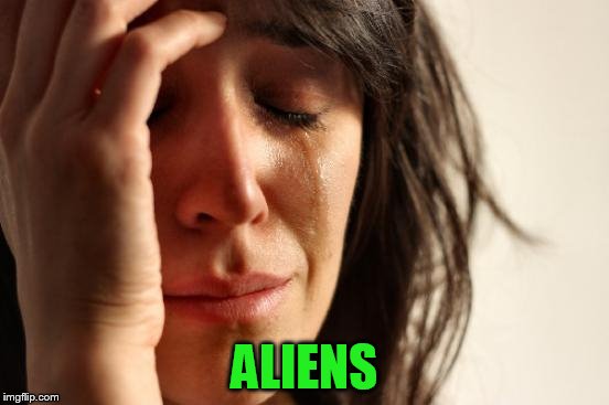 First World Problems Meme | ALIENS | image tagged in memes,first world problems | made w/ Imgflip meme maker
