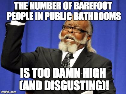Too Damn High | THE NUMBER OF BAREFOOT PEOPLE IN PUBLIC BATHROOMS; IS TOO DAMN HIGH (AND DISGUSTING)! | image tagged in memes,too damn high,AdviceAnimals | made w/ Imgflip meme maker