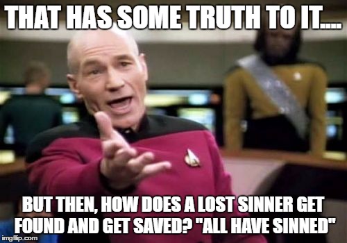 Picard Wtf Meme | THAT HAS SOME TRUTH TO IT.... BUT THEN, HOW DOES A LOST SINNER GET FOUND AND GET SAVED? "ALL HAVE SINNED" | image tagged in memes,picard wtf | made w/ Imgflip meme maker