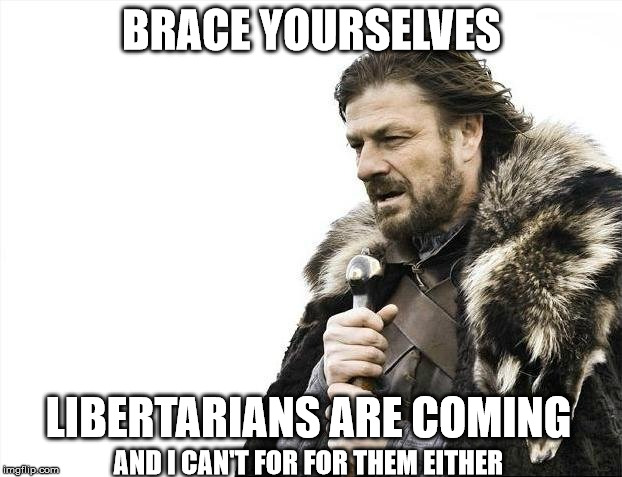 Brace Yourselves X is Coming Meme | BRACE YOURSELVES LIBERTARIANS ARE COMING AND I CAN'T FOR FOR THEM EITHER | image tagged in memes,brace yourselves x is coming | made w/ Imgflip meme maker