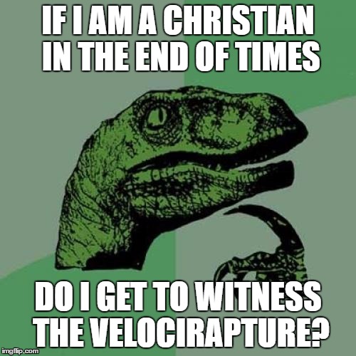 Philosoraptor | IF I AM A CHRISTIAN IN THE END OF TIMES; DO I GET TO WITNESS THE VELOCIRAPTURE? | image tagged in memes,philosoraptor | made w/ Imgflip meme maker