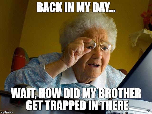 Grandma Finds The Internet Meme | BACK IN MY DAY... WAIT, HOW DID MY BROTHER GET TRAPPED IN THERE | image tagged in memes,grandma finds the internet | made w/ Imgflip meme maker